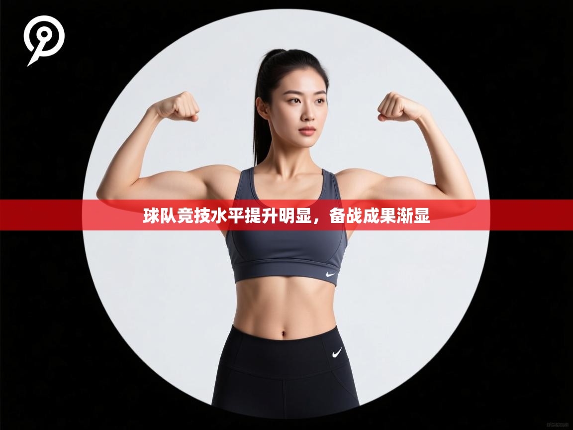 球队竞技水平提升明显,备战成果渐显 第2张