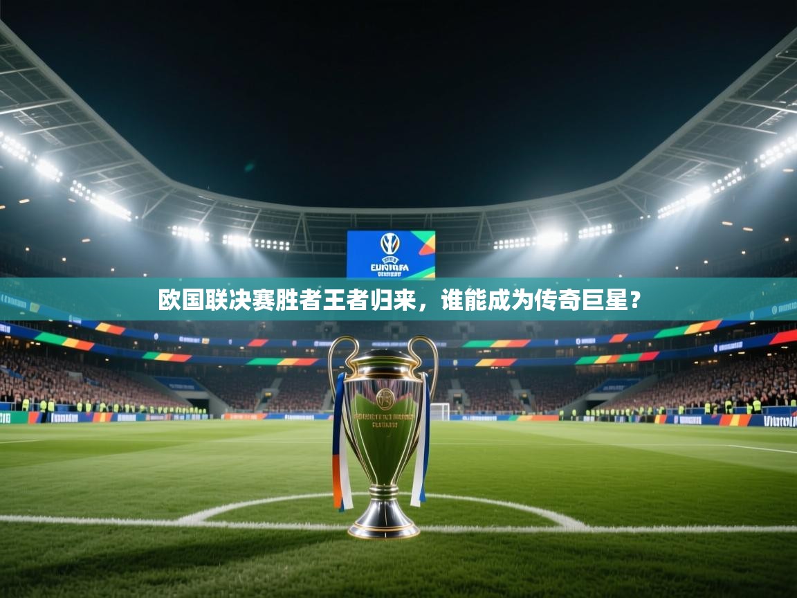 欧国联决赛胜者王者归来，谁能成为传奇巨星？