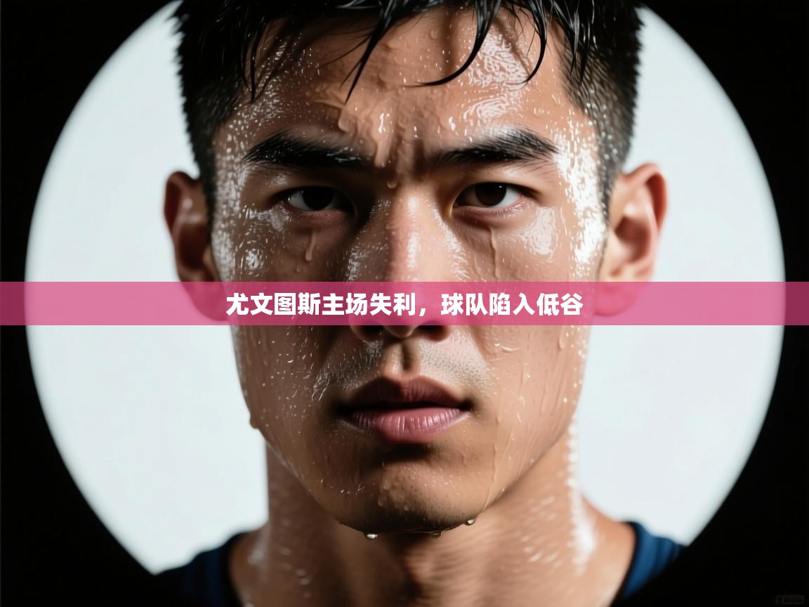 尤文图斯主场失利，球队陷入低谷